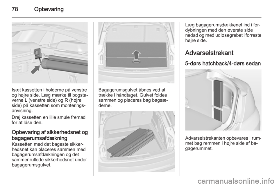 OPEL INSIGNIA 2014  Instruktionsbog (in Danish) 78Opbevaring
Isæt kassetten i holderne på venstre
og højre side. Læg mærke til bogsta‐
verne  L (venstre side) og  R (højre
side) på kassetten som monterings‐
anvisning.
Drej kassetten en l