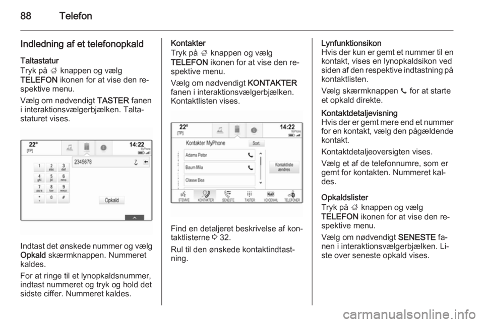 OPEL INSIGNIA 2014.5 Instruktionsbog til Infotainment (in Danish) 88Telefon
Indledning af et telefonopkaldTaltastatur
Tryk på ; knappen og vælg
TELEFON ikonen for at vise den re‐
spektive menu.
Vælg om nødvendigt TASTER fanen
i interaktionsvælgerbjælken. OPEL INSIGNIA 2014.5 Instruktionsbog til Infotainment (in Danish) 88Telefon
Indledning af et telefonopkaldTaltastatur
Tryk på ; knappen og vælg
TELEFON ikonen for at vise den re‐
spektive menu.
Vælg om nødvendigt TASTER fanen
i interaktionsvælgerbjælken.