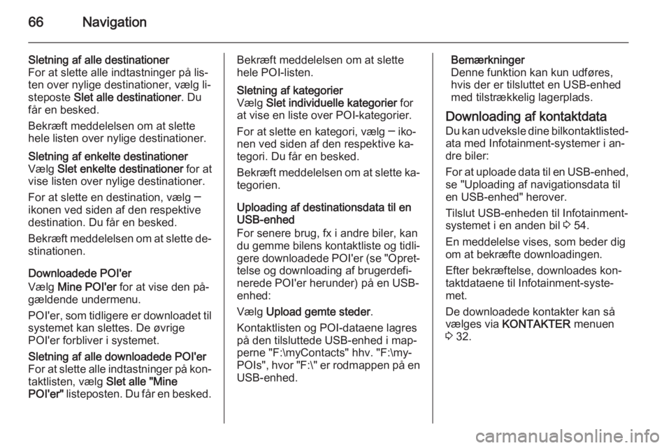OPEL INSIGNIA 2015  Instruktionsbog til Infotainment (in Danish) 66Navigation
Sletning af alle destinationer
For at slette alle indtastninger på lis‐
ten over nylige destinationer, vælg li‐
steposte  Slet alle destinationer . Du
får en besked.
Bekræft medde