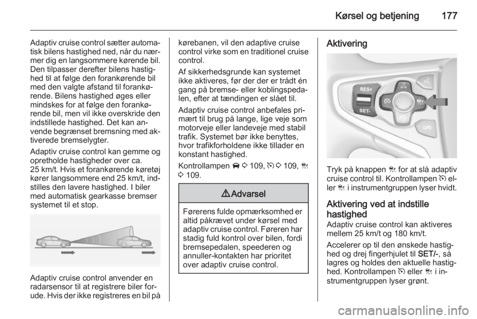 OPEL INSIGNIA 2015 Instruktionsbog (in Danish) Kørsel og betjening177
Adaptiv cruise control sætter automa‐
tisk bilens hastighed ned, når du nær‐
mer dig en langsommere kørende bil.
Den tilpasser derefter bilens hastig‐
hed til at føl OPEL INSIGNIA 2015 Instruktionsbog (in Danish) Kørsel og betjening177
Adaptiv cruise control sætter automa‐
tisk bilens hastighed ned, når du nær‐
mer dig en langsommere kørende bil.
Den tilpasser derefter bilens hastig‐
hed til at føl
