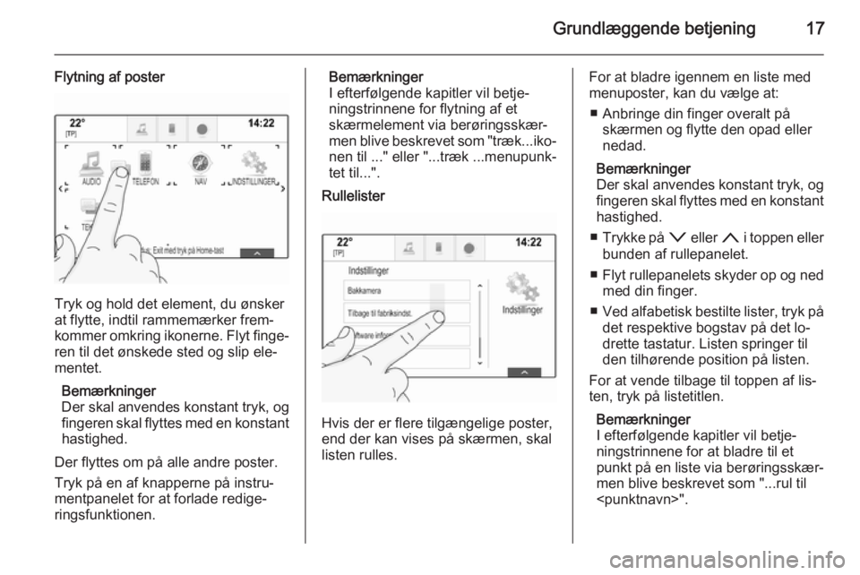 OPEL INSIGNIA 2015.5  Instruktionsbog til Infotainment (in Danish) Grundlæggende betjening17
Flytning af poster
Tryk og hold det element, du ønsker
at flytte, indtil rammemærker frem‐ kommer omkring ikonerne. Flyt finge‐
ren til det ønskede sted og slip ele