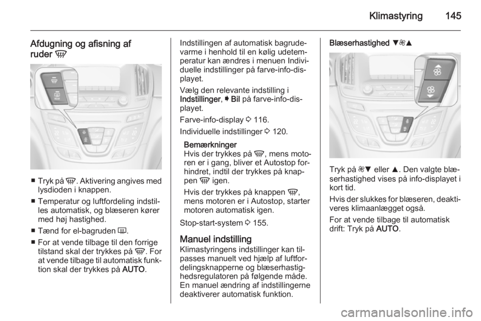 OPEL INSIGNIA 2015.5  Instruktionsbog (in Danish) Klimastyring145
Afdugning og afisning af
ruder  V
■
Tryk på  V. Aktivering angives med
lysdioden i knappen.
■ Temperatur og luftfordeling indstil‐ les automatisk, og blæseren kørermed høj ha