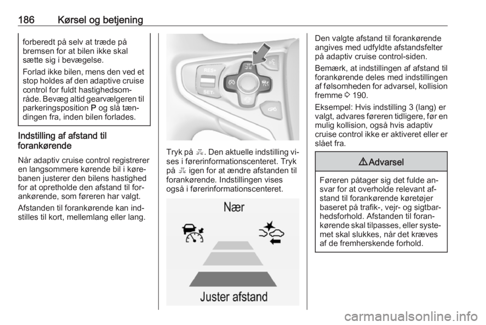 OPEL INSIGNIA 2016 Instruktionsbog (in Danish) 186Kørsel og betjeningforberedt på selv at træde på
bremsen for at bilen ikke skal
sætte sig i bevægelse.
Forlad ikke bilen, mens den ved et
stop holdes af den adaptive cruise control for fuldt OPEL INSIGNIA 2016 Instruktionsbog (in Danish) 186Kørsel og betjeningforberedt på selv at træde på
bremsen for at bilen ikke skal
sætte sig i bevægelse.
Forlad ikke bilen, mens den ved et
stop holdes af den adaptive cruise control for fuldt
