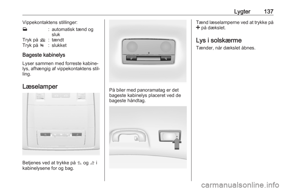 OPEL INSIGNIA 2017  Instruktionsbog (in Danish) Lygter137Vippekontaktens stillinger:w:automatisk tænd og
slukTryk på  u:tændtTryk på v:slukket
Bageste kabinelys
Lyser sammen med forreste kabine‐
lys, afhængig af vippekontaktens stil‐ ling.