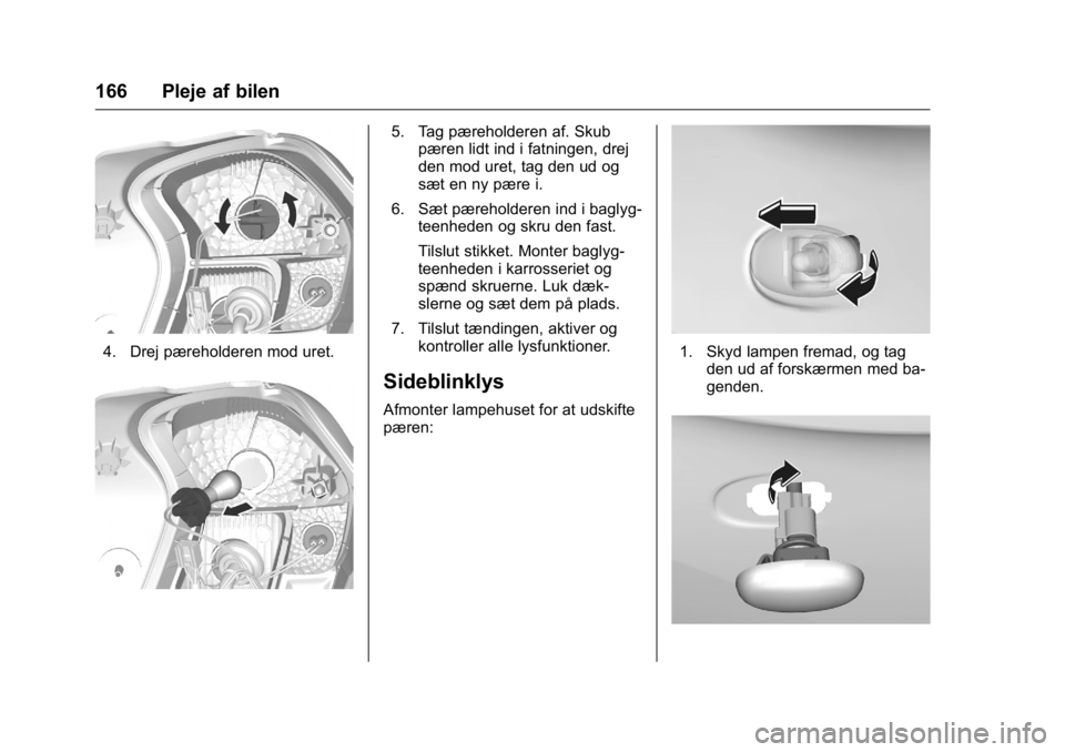 OPEL KARL 2016  Instruktionsbog (in Danish) OPEL Karl Owner Manual (GMK-Localizing-EU LHD-9231167) - 2016 - crc -
9/10/15
166 Pleje af bilen
4. Drej pæreholderen mod uret.
5. Tag pæreholderen af. Skubpæren lidt ind i fatningen, drej
den mod 