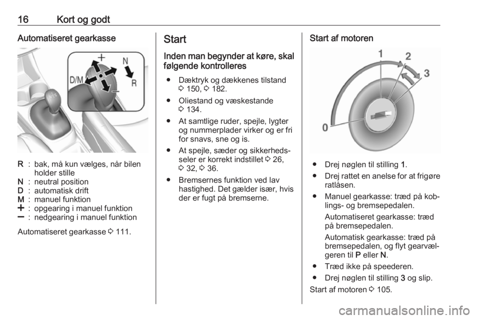 OPEL KARL 2016.5  Instruktionsbog (in Danish) 16Kort og godtAutomatiseret gearkasseR:bak, må kun vælges, når bilen
holder stilleN:neutral positionD:automatisk driftM:manuel funktion<:opgearing i manuel funktion]:nedgearing i manuel funktion
Au