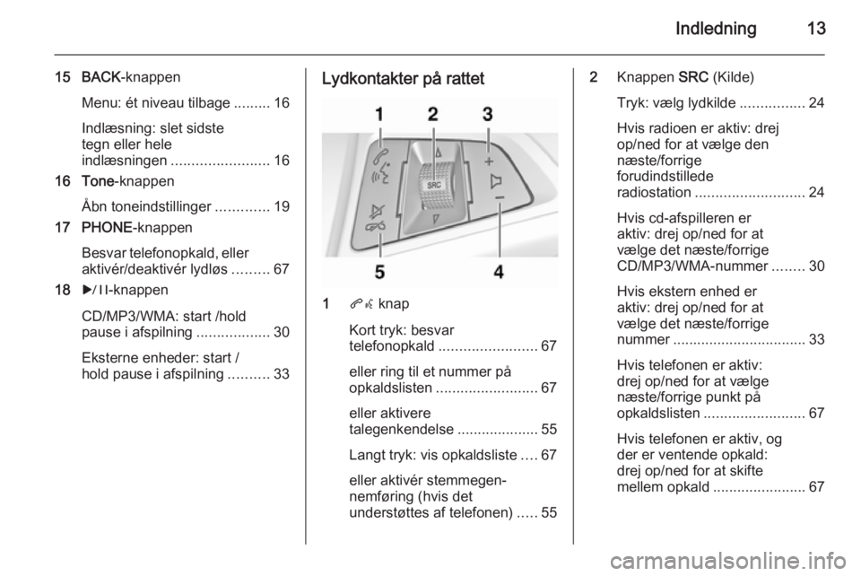 OPEL MERIVA 2015 Instruktionsbog til Infotainment (in Danish) Indledning13
15 BACK-knappen
Menu: ét niveau tilbage .........16
Indlæsning: slet sidste
tegn eller hele
indlæsningen ........................ 16
16 Tone -knappen
Åbn toneindstillinger ........... OPEL MERIVA 2015 Instruktionsbog til Infotainment (in Danish) Indledning13
15 BACK-knappen
Menu: ét niveau tilbage .........16
Indlæsning: slet sidste
tegn eller hele
indlæsningen ........................ 16
16 Tone -knappen
Åbn toneindstillinger ...........