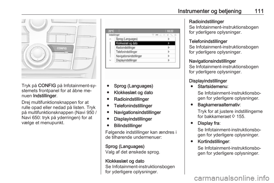 OPEL MERIVA 2016  Instruktionsbog (in Danish) Instrumenter og betjening111
Tryk på CONFIG  på Infotainment-sy‐
stemets frontpanel for at åbne me‐
nuen  Indstillinger .
Drej multifunktionsknappen for at
rulle opad eller nedad på listen. Tr