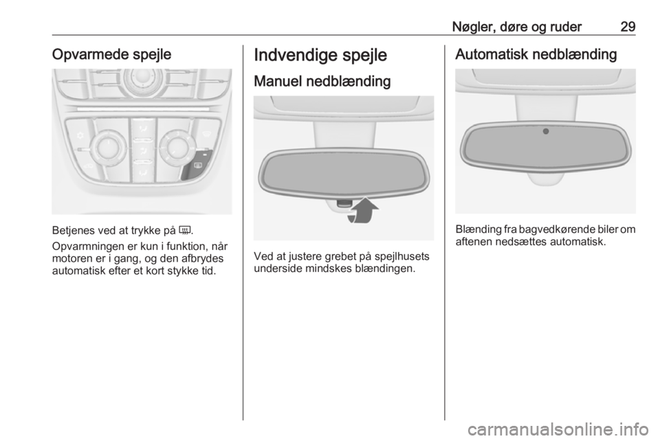 OPEL MERIVA 2016  Instruktionsbog (in Danish) Nøgler, døre og ruder29Opvarmede spejle
Betjenes ved at trykke på Ü.
Opvarmningen er kun i funktion, når
motoren er i gang, og den afbrydes
automatisk efter et kort stykke tid.
Indvendige spejle
