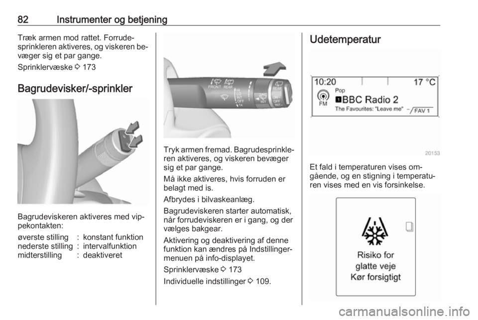 OPEL MERIVA 2016.5  Instruktionsbog (in Danish) 82Instrumenter og betjeningTræk armen mod rattet. Forrude‐
sprinkleren aktiveres, og viskeren be‐
væger sig et par gange.
Sprinklervæske  3 173
Bagrudevisker/-sprinkler
Bagrudeviskeren aktivere