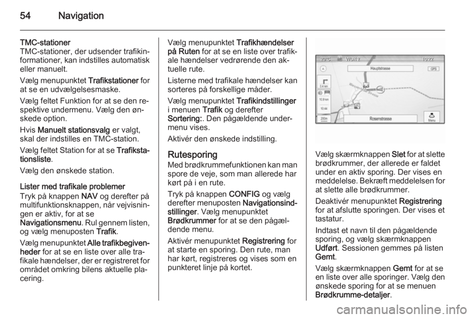 OPEL MOKKA 2014.5  Instruktionsbog til Infotainment (in Danish) 54Navigation
TMC-stationer
TMC-stationer, der udsender trafikin‐
formationer, kan indstilles automatisk eller manuelt.
Vælg menupunktet  Trafikstationer for
at se en udvælgelsesmaske.
Vælg feltet