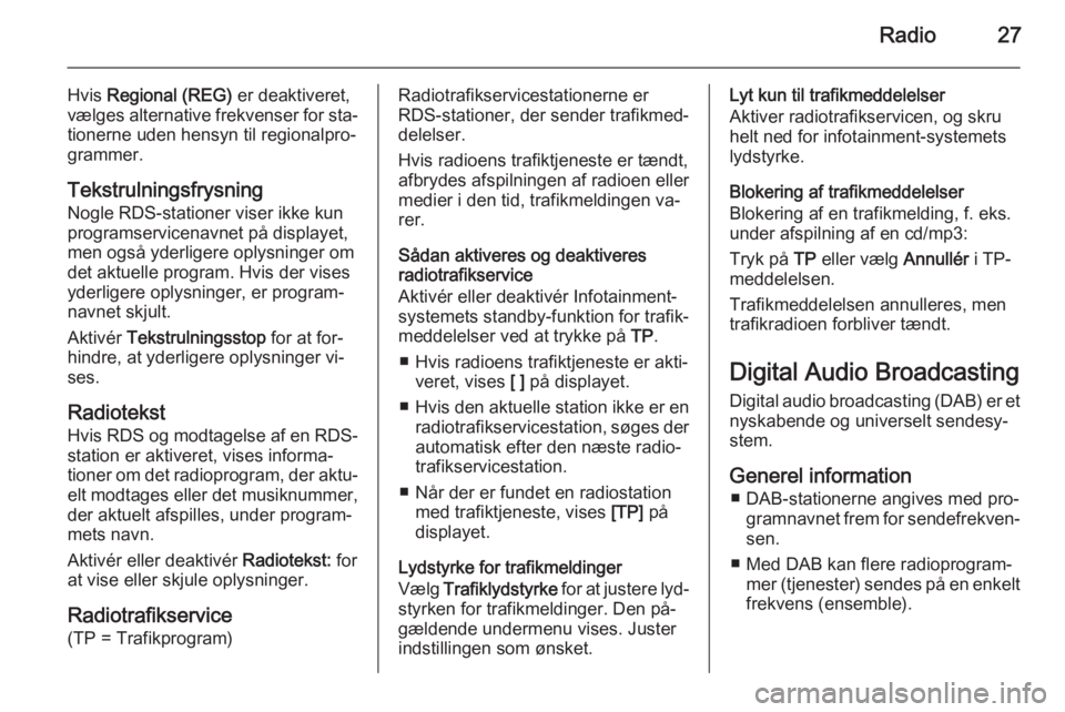 OPEL MOKKA 2015.5  Instruktionsbog til Infotainment (in Danish) Radio27
Hvis Regional (REG)  er deaktiveret,
vælges alternative frekvenser for sta‐
tionerne uden hensyn til regionalpro‐
grammer.
Tekstrulningsfrysning Nogle RDS-stationer viser ikke kun
program