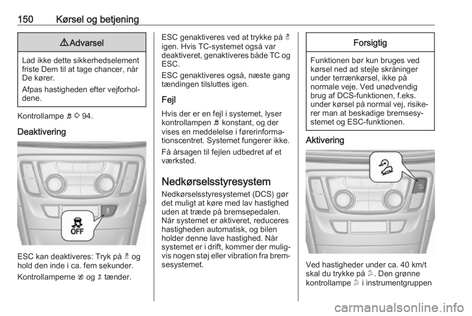 OPEL MOKKA X 2017  Instruktionsbog (in Danish) 150Kørsel og betjening9Advarsel
Lad ikke dette sikkerhedselement
friste Dem til at tage chancer, når
De kører.
Afpas hastigheden efter vejforhol‐
dene.
Kontrollampe  b 3  94.
Deaktivering
ESC kan