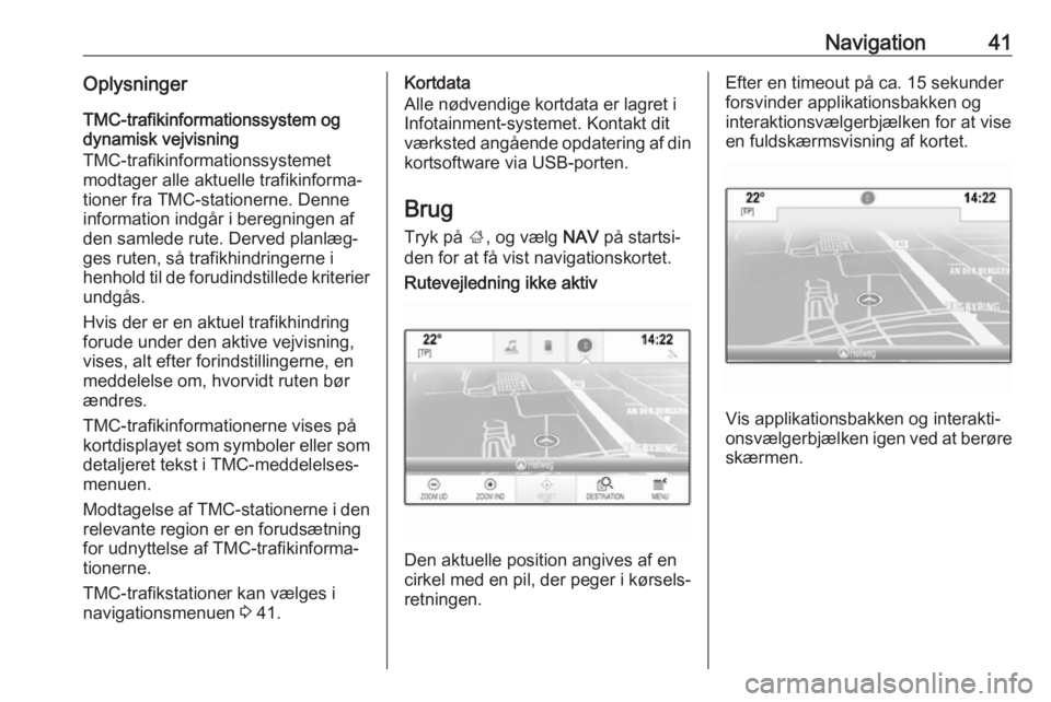 OPEL MOKKA X 2018 Instruktionsbog (in Danish) Navigation41OplysningerTMC-trafikinformationssystem og
dynamisk vejvisning
TMC-trafikinformationssystemet
modtager alle aktuelle trafikinforma‐
tioner fra TMC-stationerne. Denne information indgår OPEL MOKKA X 2018 Instruktionsbog (in Danish) Navigation41OplysningerTMC-trafikinformationssystem og
dynamisk vejvisning
TMC-trafikinformationssystemet
modtager alle aktuelle trafikinforma‐
tioner fra TMC-stationerne. Denne information indgår