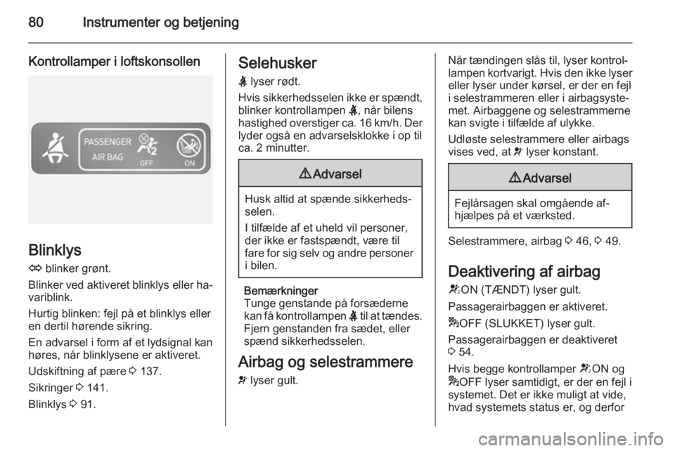 OPEL VIVARO B 2014.5  Instruktionsbog (in Danish) 80Instrumenter og betjening
Kontrollamper i loftskonsollen
Blinklys
O  blinker grønt.
Blinker ved aktiveret blinklys eller ha‐
variblink.
Hurtig blinken: fejl på et blinklys eller
en dertil høren