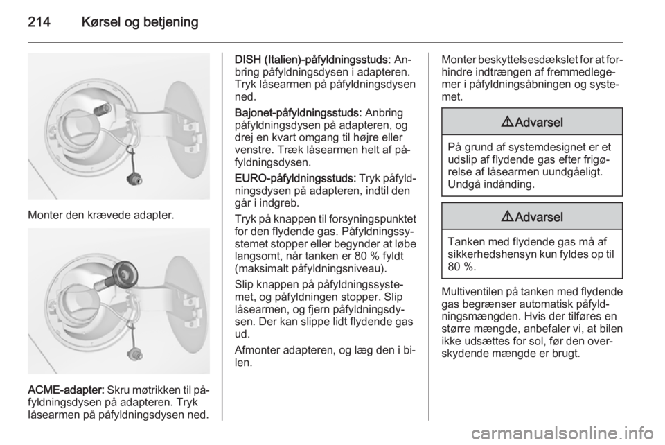OPEL ZAFIRA C 2014  Instruktionsbog (in Danish) 214Kørsel og betjening
Monter den krævede adapter.
ACME-adapter: Skru møtrikken til på‐
fyldningsdysen på adapteren. Tryk
låsearmen på påfyldningsdysen ned.
DISH (Italien)-påfyldningsstuds: