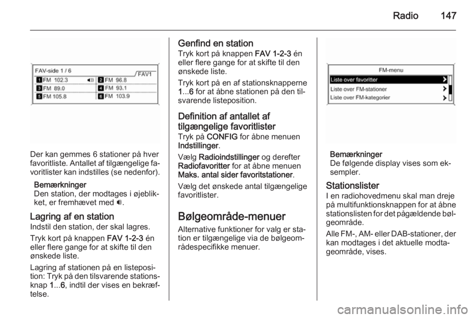 OPEL ZAFIRA C 2015 Instruktionsbog til Infotainment (in Danish) Radio147
Der kan gemmes 6 stationer på hver
favoritliste. Antallet af tilgængelige fa‐ voritlister kan indstilles (se nedenfor).
Bemærkninger
Den station, der modtages i øjeblik‐
ket, er fremh OPEL ZAFIRA C 2015 Instruktionsbog til Infotainment (in Danish) Radio147
Der kan gemmes 6 stationer på hver
favoritliste. Antallet af tilgængelige fa‐ voritlister kan indstilles (se nedenfor).
Bemærkninger
Den station, der modtages i øjeblik‐
ket, er fremh