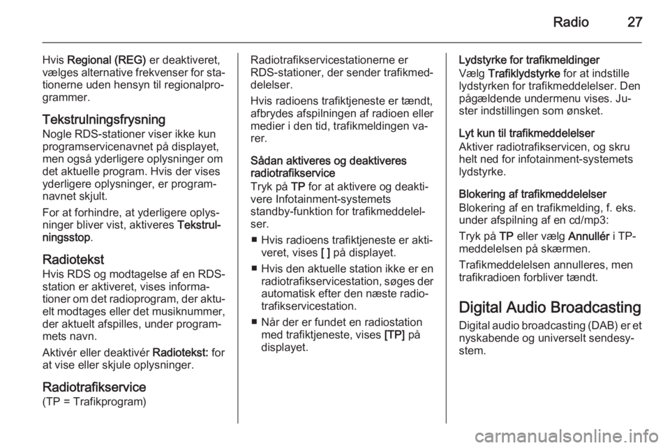 OPEL ZAFIRA C 2015.5 Instruktionsbog til Infotainment (in Danish) Radio27
Hvis Regional (REG) er deaktiveret,
vælges alternative frekvenser for sta‐
tionerne uden hensyn til regionalpro‐
grammer.
Tekstrulningsfrysning Nogle RDS-stationer viser ikke kun
program OPEL ZAFIRA C 2015.5 Instruktionsbog til Infotainment (in Danish) Radio27
Hvis Regional (REG) er deaktiveret,
vælges alternative frekvenser for sta‐
tionerne uden hensyn til regionalpro‐
grammer.
Tekstrulningsfrysning Nogle RDS-stationer viser ikke kun
program