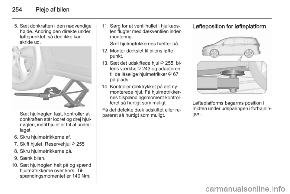 OPEL ZAFIRA C 2015.5 Instruktionsbog (in Danish) 254Pleje af bilen
5. Sæt donkraften i den nødvendigehøjde. Anbring den direkte under
løftepunktet, så den ikke kan
skride ud.
Sæt hjulnøglen fast, kontroller at
donkraften står lodret og drej OPEL ZAFIRA C 2015.5 Instruktionsbog (in Danish) 254Pleje af bilen
5. Sæt donkraften i den nødvendigehøjde. Anbring den direkte under
løftepunktet, så den ikke kan
skride ud.
Sæt hjulnøglen fast, kontroller at
donkraften står lodret og drej