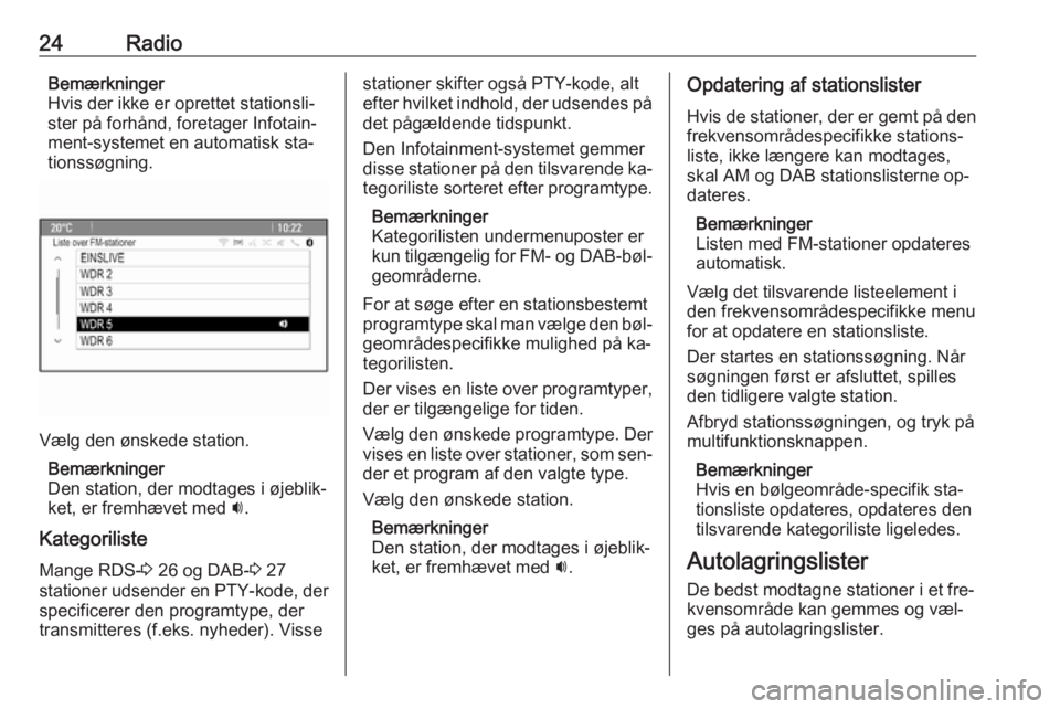 OPEL ZAFIRA C 2016  Instruktionsbog til Infotainment (in Danish) 24RadioBemærkninger
Hvis der ikke er oprettet stationsli‐
ster på forhånd, foretager Infotain‐
ment-systemet en automatisk sta‐
tionssøgning.
Vælg den ønskede station.
Bemærkninger
Den st