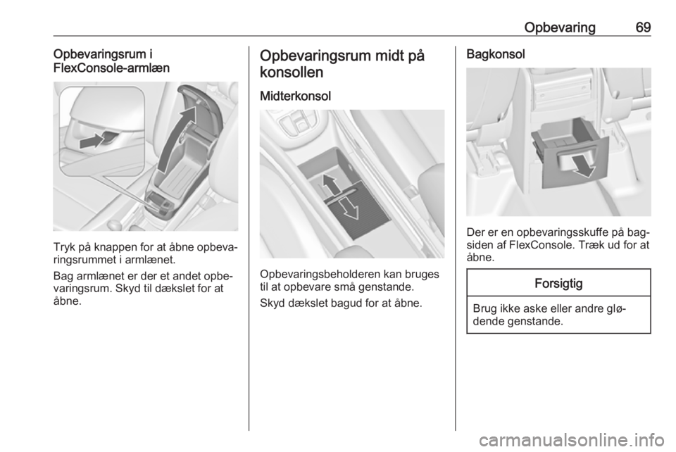 OPEL ZAFIRA C 2016.5  Instruktionsbog (in Danish) Opbevaring69Opbevaringsrum i
FlexConsole-armlæn
Tryk på knappen for at åbne opbeva‐
ringsrummet i armlænet.
Bag armlænet er der et andet opbe‐
varingsrum. Skyd til dækslet for at
åbne.
Opbe