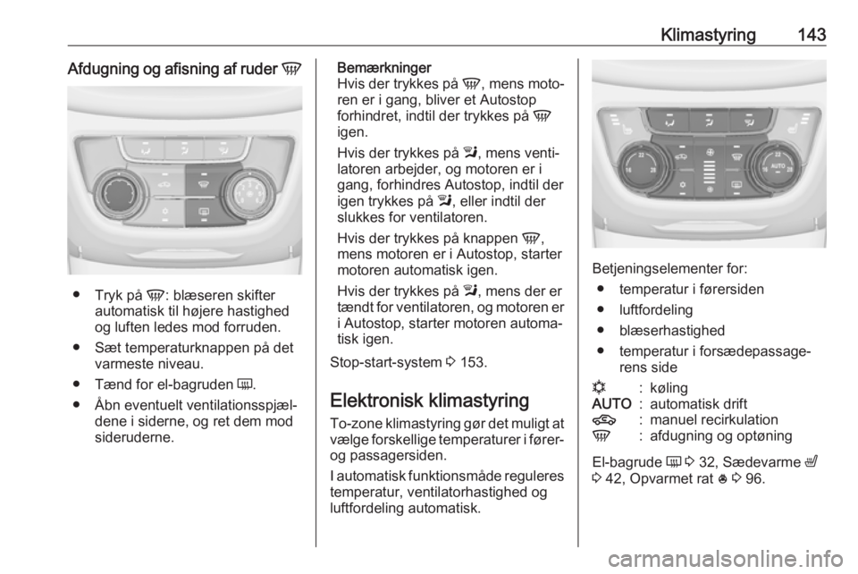 OPEL ZAFIRA C 2017.25  Instruktionsbog (in Danish) Klimastyring143Afdugning og afisning af ruder V
●
Tryk på  V: blæseren skifter
automatisk til højere hastighed og luften ledes mod forruden.
● Sæt temperaturknappen på det varmeste niveau.

