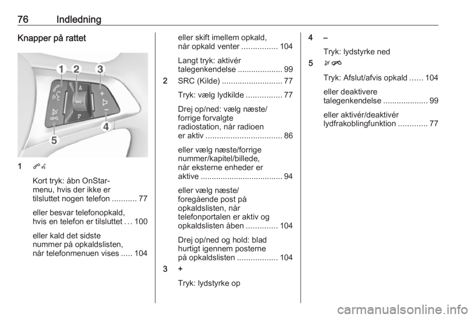 OPEL ZAFIRA C 2017.5 Instruktionsbog til Infotainment (in Danish) 76IndledningKnapper på rattet
1qw
Kort tryk: åbn OnStar-
menu, hvis der ikke er
tilsluttet nogen telefon ...........77
eller besvar telefonopkald,
hvis en telefon er tilsluttet ...100
eller kald det OPEL ZAFIRA C 2017.5 Instruktionsbog til Infotainment (in Danish) 76IndledningKnapper på rattet
1qw
Kort tryk: åbn OnStar-
menu, hvis der ikke er
tilsluttet nogen telefon ...........77
eller besvar telefonopkald,
hvis en telefon er tilsluttet ...100
eller kald det