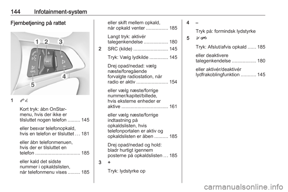OPEL ZAFIRA C 2018 Instruktionsbog (in Danish) 144Infotainment-systemFjernbetjening på rattet
1qw
Kort tryk: åbn OnStar-
menu, hvis der ikke er
tilsluttet nogen telefon .........145
eller besvar telefonopkald, hvis en telefon er tilsluttet ...18 OPEL ZAFIRA C 2018 Instruktionsbog (in Danish) 144Infotainment-systemFjernbetjening på rattet
1qw
Kort tryk: åbn OnStar-
menu, hvis der ikke er
tilsluttet nogen telefon .........145
eller besvar telefonopkald, hvis en telefon er tilsluttet ...18