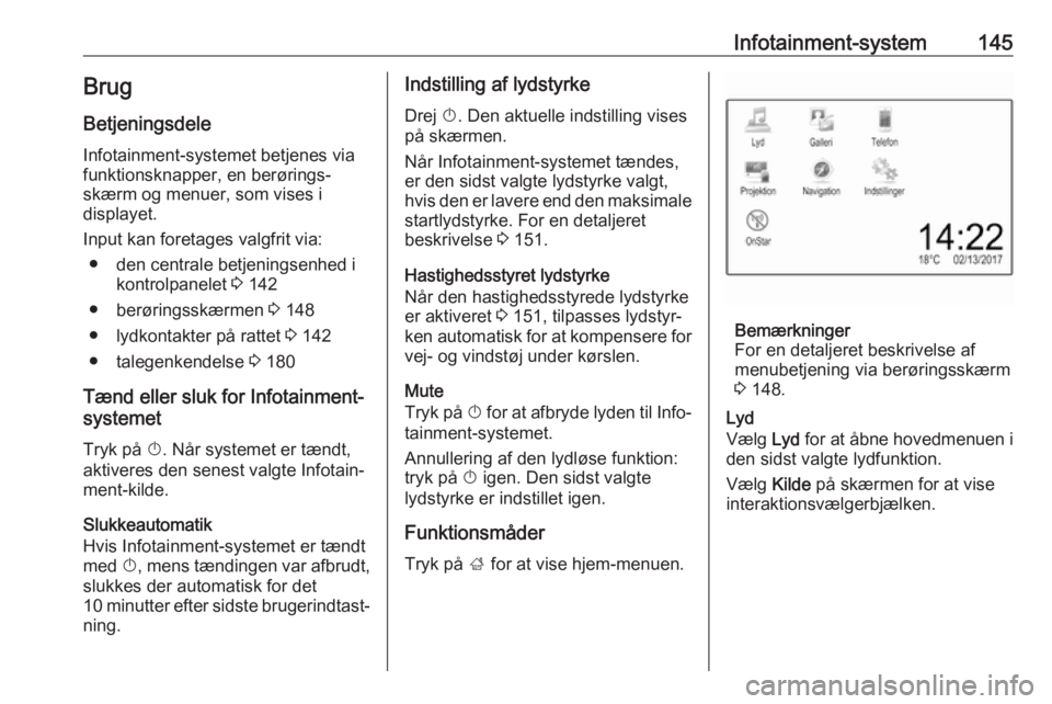OPEL ZAFIRA C 2018 Instruktionsbog (in Danish) Infotainment-system145BrugBetjeningsdele
Infotainment-systemet betjenes via
funktionsknapper, en berørings‐
skærm og menuer, som vises i
displayet.
Input kan foretages valgfrit via: ● den centra OPEL ZAFIRA C 2018 Instruktionsbog (in Danish) Infotainment-system145BrugBetjeningsdele
Infotainment-systemet betjenes via
funktionsknapper, en berørings‐
skærm og menuer, som vises i
displayet.
Input kan foretages valgfrit via: ● den centra