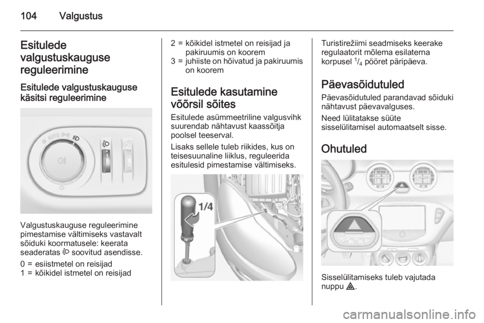 OPEL ADAM 2015  Omaniku käsiraamat (in Estonian) 104ValgustusEsitulede
valgustuskauguse
reguleerimine
Esitulede valgustuskauguse
käsitsi reguleerimine 
Valgustuskauguse reguleerimine
pimestamise vältimiseks vastavalt
sõiduki koormatusele: keerata