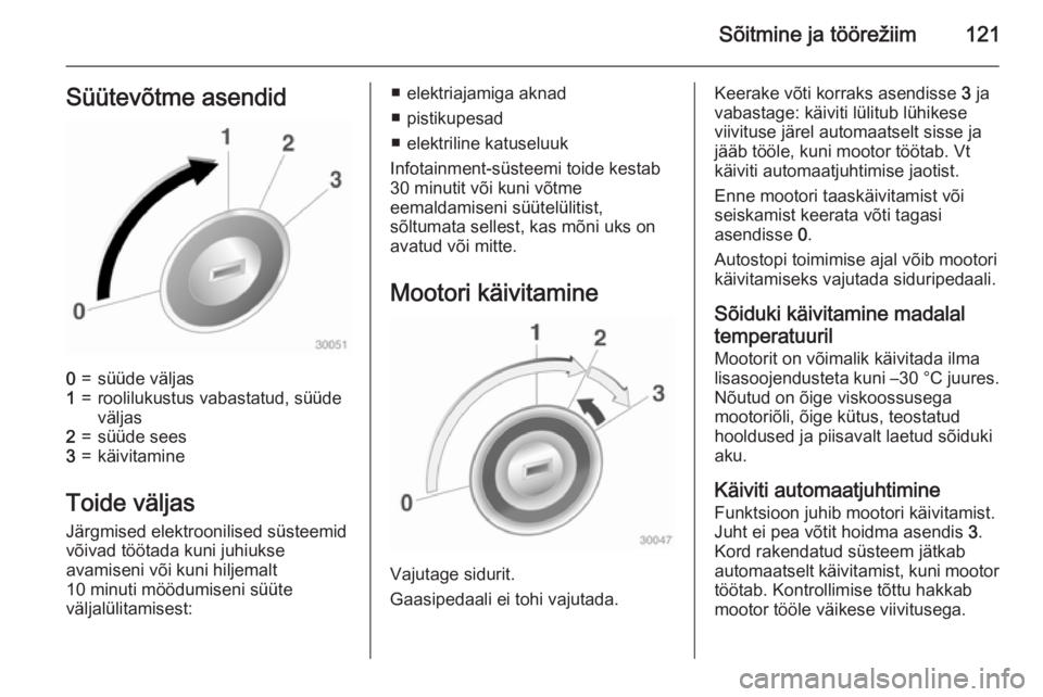 OPEL ADAM 2015 Omaniku käsiraamat (in Estonian) Sõitmine ja töörežiim121Süütevõtme asendid0=süüde väljas1=roolilukustus vabastatud, süüde
väljas2=süüde sees3=käivitamine
Toide väljas
Järgmised elektroonilised süsteemid
võivad t OPEL ADAM 2015 Omaniku käsiraamat (in Estonian) Sõitmine ja töörežiim121Süütevõtme asendid0=süüde väljas1=roolilukustus vabastatud, süüde
väljas2=süüde sees3=käivitamine
Toide väljas
Järgmised elektroonilised süsteemid
võivad t