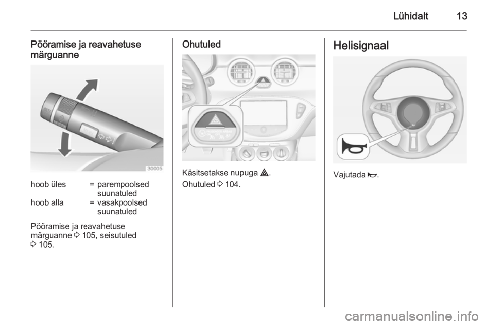 OPEL ADAM 2015  Omaniku käsiraamat (in Estonian) Lühidalt13
Pööramise ja reavahetuse
märguannehoob üles=parempoolsed
suunatuledhoob alla=vasakpoolsed
suunatuled
Pööramise ja reavahetuse
märguanne  3 105, seisutuled
3  105.
Ohutuled
Käsitset