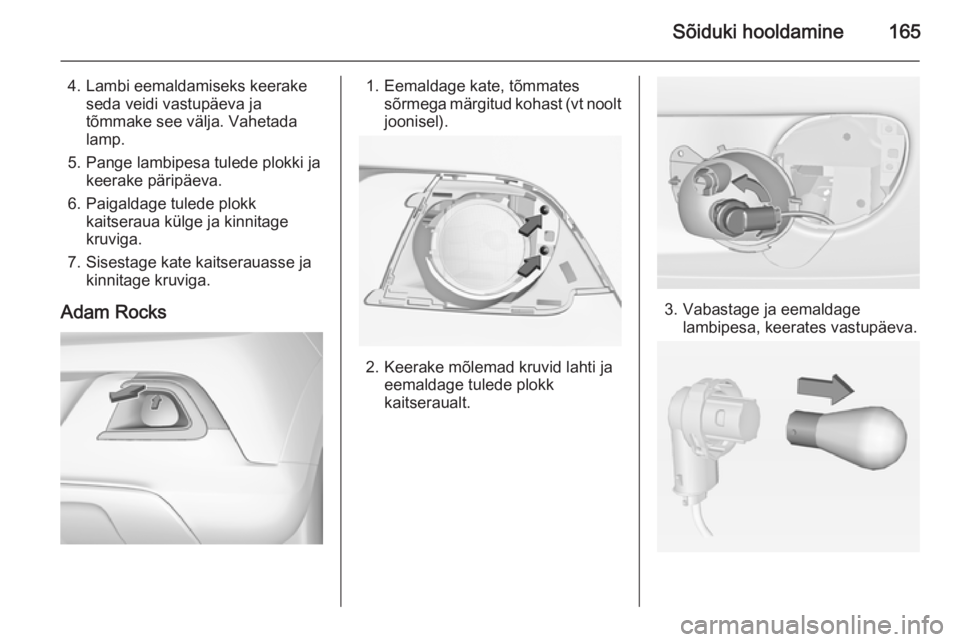 OPEL ADAM 2015  Omaniku käsiraamat (in Estonian) Sõiduki hooldamine165
4. Lambi eemaldamiseks keerakeseda veidi vastupäeva ja
tõmmake see välja. Vahetada
lamp.
5. Pange lambipesa tulede plokki ja keerake päripäeva.
6. Paigaldage tulede plokk k