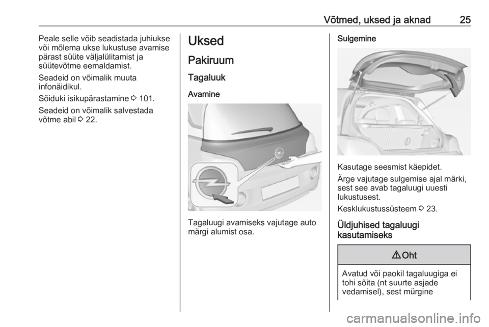 OPEL ADAM 2016.5  Omaniku käsiraamat (in Estonian) Võtmed, uksed ja aknad25Peale selle võib seadistada juhiukse
või mõlema ukse lukustuse avamise
pärast süüte väljalülitamist ja
süütevõtme eemaldamist.
Seadeid on võimalik muuta
infonäidi