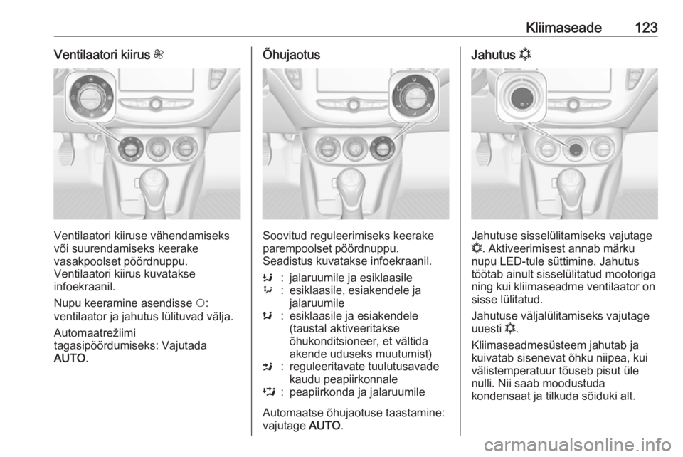 OPEL ADAM 2017 Omaniku käsiraamat (in Estonian) Kliimaseade123Ventilaatori kiirus Z
Ventilaatori kiiruse vähendamiseks
või suurendamiseks keerake
vasakpoolset pöördnuppu.
Ventilaatori kiirus kuvatakse
infoekraanil.
Nupu keeramine asendisse $:
OPEL ADAM 2017 Omaniku käsiraamat (in Estonian) Kliimaseade123Ventilaatori kiirus Z
Ventilaatori kiiruse vähendamiseks
või suurendamiseks keerake
vasakpoolset pöördnuppu.
Ventilaatori kiirus kuvatakse
infoekraanil.
Nupu keeramine asendisse $: