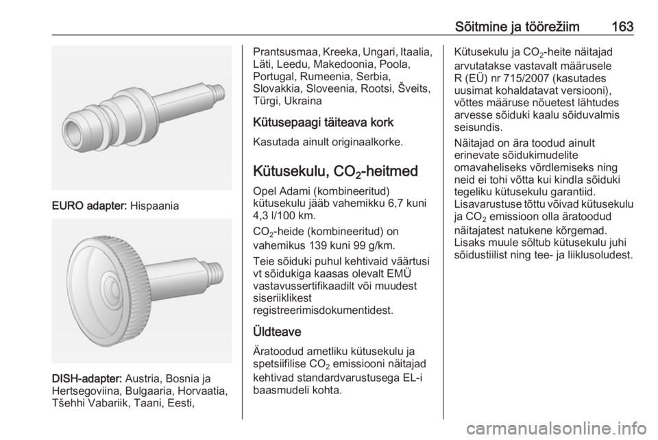 OPEL ADAM 2017 Omaniku käsiraamat (in Estonian) Sõitmine ja töörežiim163
EURO adapter: Hispaania
DISH-adapter: Austria, Bosnia ja
Hertsegoviina, Bulgaaria, Horvaatia,
Tšehhi Vabariik, Taani, Eesti,
Prantsusmaa, Kreeka, Ungari, Itaalia,
Läti, OPEL ADAM 2017 Omaniku käsiraamat (in Estonian) Sõitmine ja töörežiim163
EURO adapter: Hispaania
DISH-adapter: Austria, Bosnia ja
Hertsegoviina, Bulgaaria, Horvaatia,
Tšehhi Vabariik, Taani, Eesti,
Prantsusmaa, Kreeka, Ungari, Itaalia,
Läti,