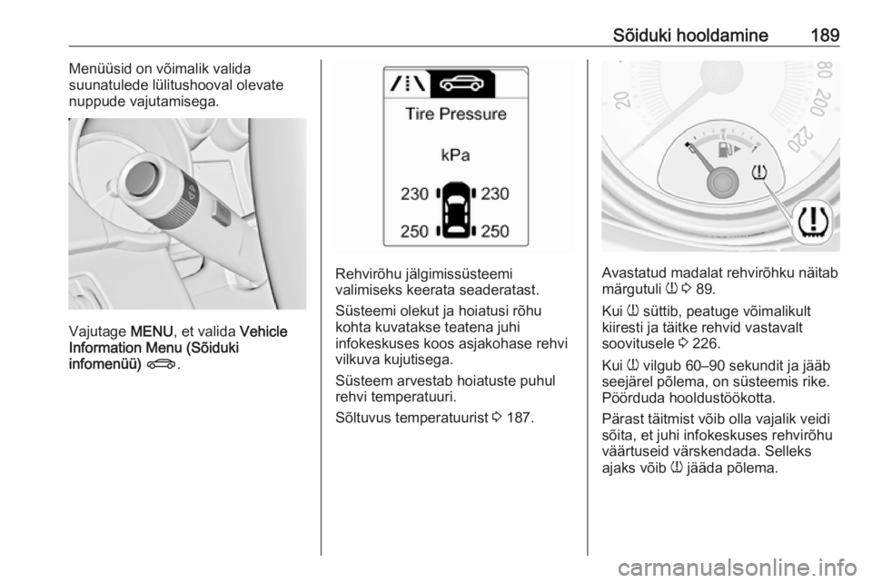 OPEL ADAM 2017  Omaniku käsiraamat (in Estonian) Sõiduki hooldamine189Menüüsid on võimalik valida
suunatulede lülitushooval olevate
nuppude vajutamisega.
Vajutage  MENU, et valida  Vehicle
Information Menu (Sõiduki
infomenüü)  X .
Rehvirõhu
