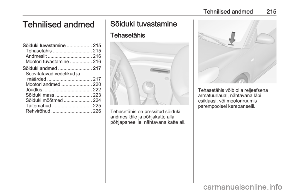 OPEL ADAM 2017  Omaniku käsiraamat (in Estonian) Tehnilised andmed215Tehnilised andmedSõiduki tuvastamine..................215
Tehasetähis ............................. 215
Andmesilt ................................. 216
Mootori tuvastamine ......