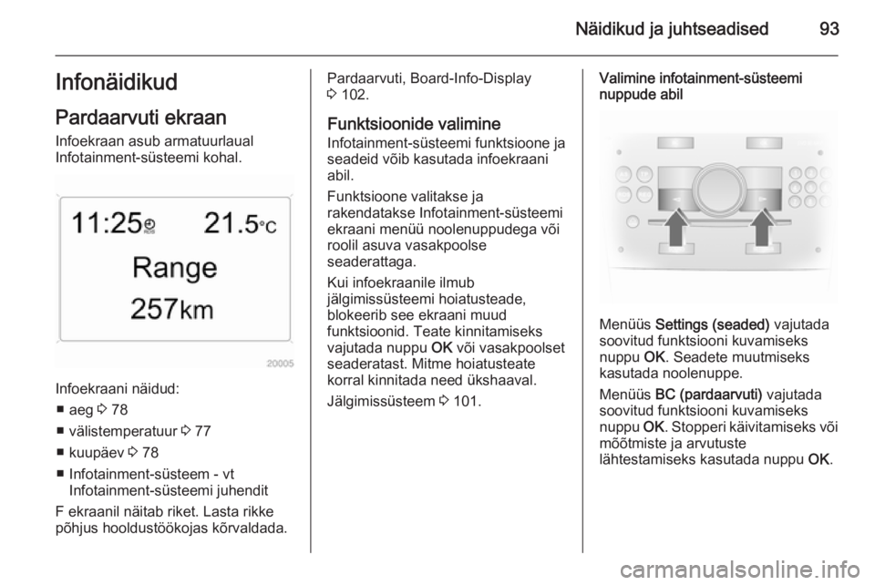 OPEL ANTARA 2015 Omaniku käsiraamat (in Estonian) Näidikud ja juhtseadised93InfonäidikudPardaarvuti ekraan
Infoekraan asub armatuurlaual
Infotainment-süsteemi kohal.
Infoekraani näidud:
■ aeg 3 78
■ välistemperatuur 3 77
■ kuupäev 3 78 OPEL ANTARA 2015 Omaniku käsiraamat (in Estonian) Näidikud ja juhtseadised93InfonäidikudPardaarvuti ekraan
Infoekraan asub armatuurlaual
Infotainment-süsteemi kohal.
Infoekraani näidud:
■ aeg 3 78
■ välistemperatuur 3 77
■ kuupäev 3 78