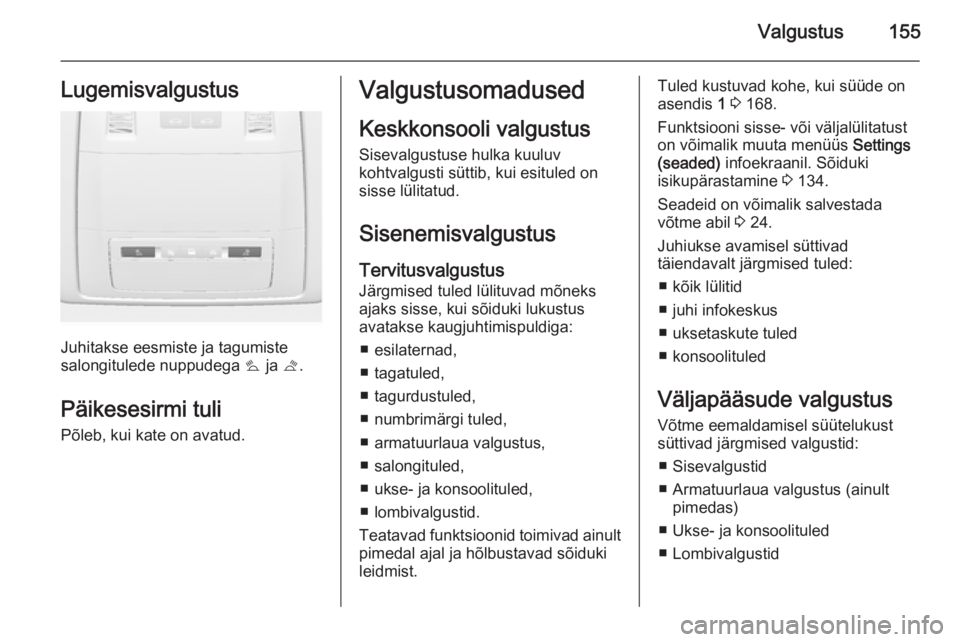 OPEL ASTRA J 2014 Omaniku käsiraamat (in Estonian) Valgustus155Lugemisvalgustus
Juhitakse eesmiste ja tagumiste
salongitulede nuppudega s ja t.
Päikesesirmi tuli
Põleb, kui kate on avatud.
Valgustusomadused
Keskkonsooli valgustus Sisevalgustuse hu OPEL ASTRA J 2014 Omaniku käsiraamat (in Estonian) Valgustus155Lugemisvalgustus
Juhitakse eesmiste ja tagumiste
salongitulede nuppudega s ja t.
Päikesesirmi tuli
Põleb, kui kate on avatud.
Valgustusomadused
Keskkonsooli valgustus Sisevalgustuse hu