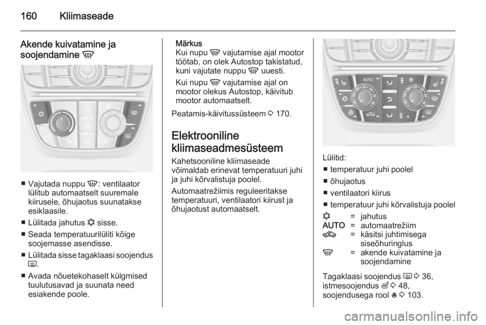 OPEL ASTRA J 2014  Omaniku käsiraamat (in Estonian) 160Kliimaseade
Akende kuivatamine ja
soojendamine  V
■
Vajutada nuppu  V: ventilaator
lülitub automaatselt suuremale kiirusele, õhujaotus suunatakse
esiklaasile.
■ Lülitada jahutus  n sisse.
