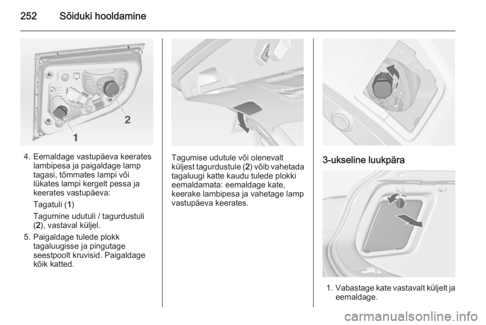 OPEL ASTRA J 2014  Omaniku käsiraamat (in Estonian) 252Sõiduki hooldamine
4. Eemaldage vastupäeva keerateslambipesa ja paigaldage lamp
tagasi, tõmmates lampi või
lükates lampi kergelt pessa ja
keerates vastupäeva:
Tagatuli ( 1)
Tagumine udutuli /