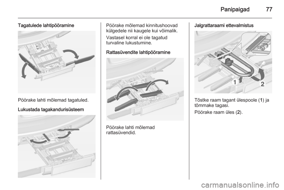 OPEL ASTRA J 2014  Omaniku käsiraamat (in Estonian) Panipaigad77
Tagatulede lahtipööramine
Pöörake lahti mõlemad tagatuled.
Lukustada tagakandurisüsteem
Pöörake mõlemad kinnitushoovad
külgedele nii kaugele kui võimalik.
Vastasel korral ei ol