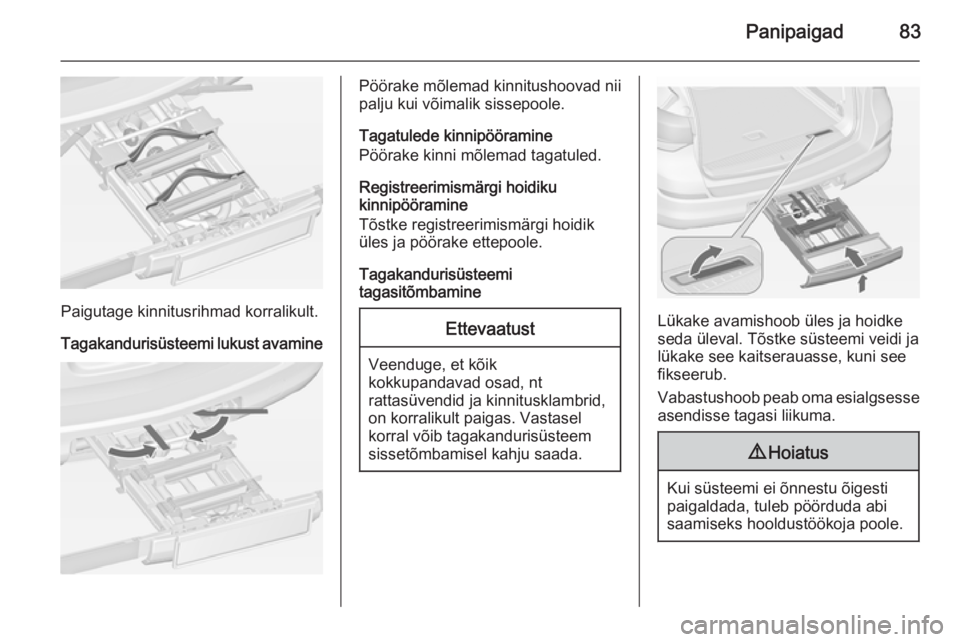 OPEL ASTRA J 2014  Omaniku käsiraamat (in Estonian) Panipaigad83
Paigutage kinnitusrihmad korralikult.
Tagakandurisüsteemi lukust avamine
Pöörake mõlemad kinnitushoovad nii
palju kui võimalik sissepoole.
Tagatulede kinnipööramine
Pöörake kinni