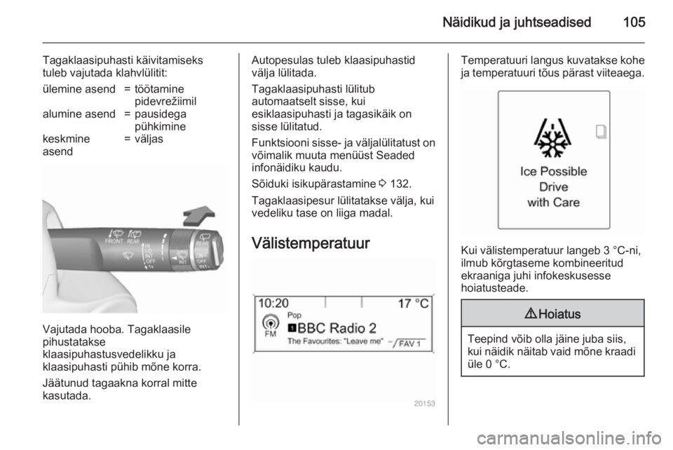OPEL ASTRA J 2015.75  Omaniku käsiraamat (in Estonian) Näidikud ja juhtseadised105
Tagaklaasipuhasti käivitamiseks
tuleb vajutada klahvlülitit:ülemine asend=töötamine
pidevrežiimilalumine asend=pausidega
pühkiminekeskmine
asend=väljas
Vajutada ho