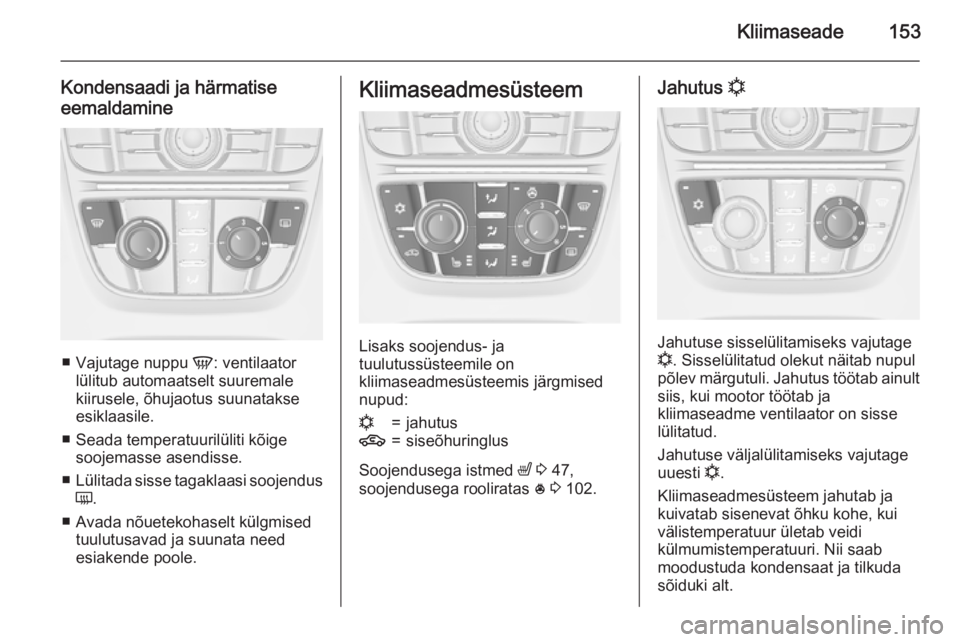OPEL ASTRA J 2015.75  Omaniku käsiraamat (in Estonian) Kliimaseade153
Kondensaadi ja härmatise
eemaldamine
■ Vajutage nuppu  V: ventilaator
lülitub automaatselt suuremale kiirusele, õhujaotus suunatakse
esiklaasile.
■ Seada temperatuurilüliti kõi