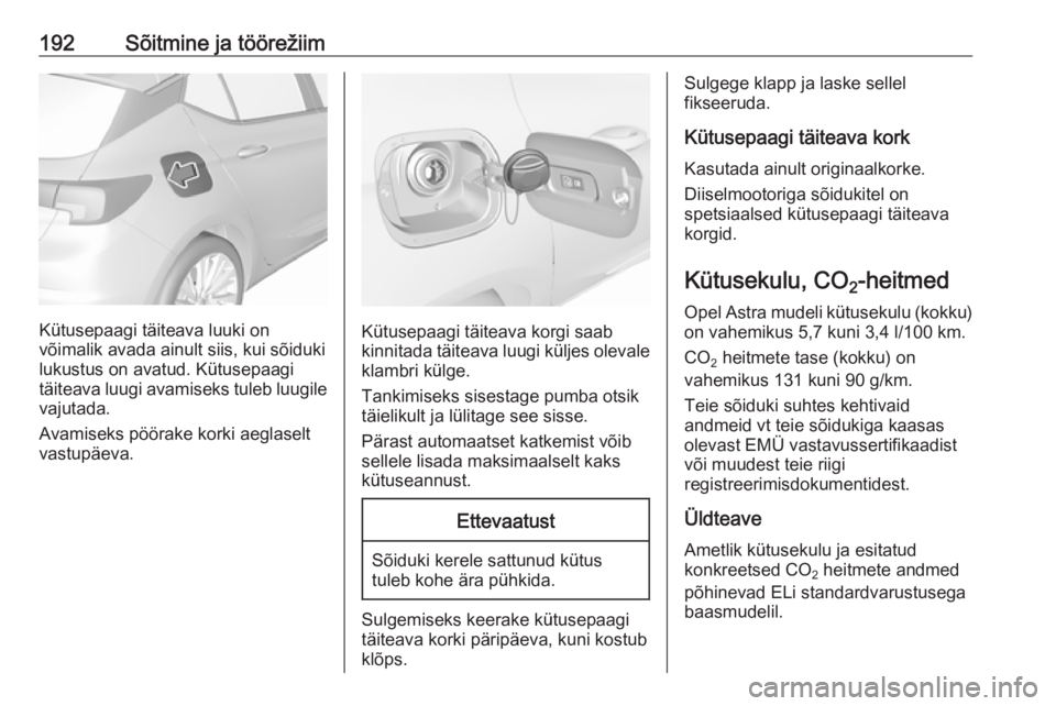 OPEL ASTRA K 2016  Omaniku käsiraamat (in Estonian) 192Sõitmine ja töörežiim
Kütusepaagi täiteava luuki on
võimalik avada ainult siis, kui sõiduki
lukustus on avatud. Kütusepaagi
täiteava luugi avamiseks tuleb luugile vajutada.
Avamiseks pö