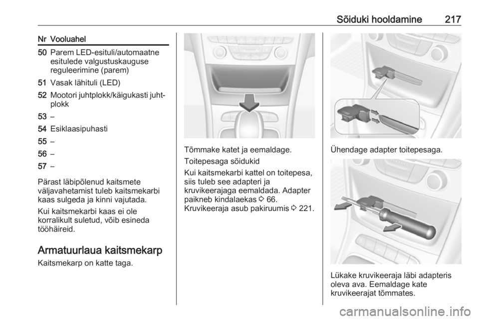 OPEL ASTRA K 2016  Omaniku käsiraamat (in Estonian) Sõiduki hooldamine217NrVooluahel50Parem LED-esituli/automaatne
esitulede valgustuskauguse
reguleerimine (parem)51Vasak lähituli (LED)52Mootori juhtplokk/käigukasti juht‐
plokk53–54Esiklaasipuha