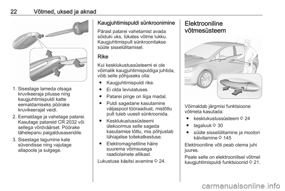 OPEL ASTRA K 2016  Omaniku käsiraamat (in Estonian) 22Võtmed, uksed ja aknad
1. Sisestage lameda otsagakruvikeeraja pilusse ning
kaugjuhtimispuldi katte
eemaldamiseks pöörake
kruvikeerajat veidi.
2. Eemaldage ja vahetage patarei. Kasutage patareid C