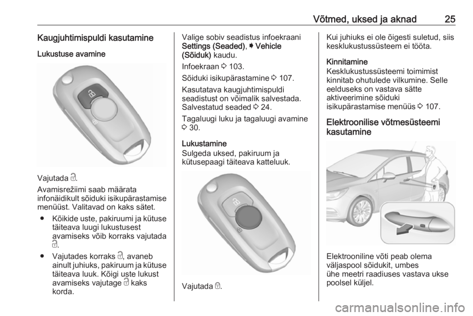 OPEL ASTRA K 2016  Omaniku käsiraamat (in Estonian) Võtmed, uksed ja aknad25Kaugjuhtimispuldi kasutamineLukustuse avamine
Vajutada  c.
Avamisrežiimi saab määrata infonäidikult sõiduki isikupärastamise
menüüst. Valitavad on kaks sätet.
● Kõ